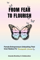 From Fear To Flourish: Entrepreneurs Unleashing Their Inner Badass for Unstoppable Success B0CVS7P8KV Book Cover