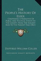 The People's History of Essex: Comprising a Narrative of Public and Political Events in the County, From the Earliest Ages to the Present Time: The ... and Ruins, the Seats of the Nobility 1018392599 Book Cover
