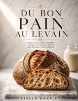 Du Bon Pain au Levain: Depuis un simple ferment jusqu'à la miche idéale que chaque foyer mérite (French Edition) B0H39F43XV Book Cover