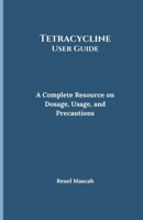 Tetracycline User Guide: A Complete Resource on Dosage, Usage, and Precautions B0DW9L7KDS Book Cover