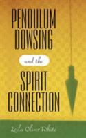 Pendulum Dowsing and the Spirit Connection 1450254756 Book Cover