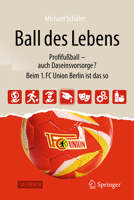 Ball des Lebens: Profifußball – auch Daseinsvorsorge? Beim 1. FC Union Berlin ist das so (German Edition) 3658509244 Book Cover