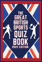 The Great British Sports Quiz Book: 2025 Edition: A Celebration of Iconic Moments, Legendary Athletes, and Unforgettable Trivia B0DPMS2CV1 Book Cover