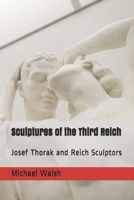 Sculptures of the Third Reich: Josef Thorak and Reich Sculptors 109312279X Book Cover
