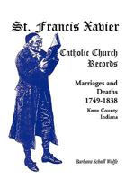 St. Francis Xavier Catholic Church Records: Marriages and Deaths, 1749-1838, Knox County, Indiana 0788411403 Book Cover