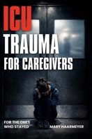 ICU Trauma for Caregivers: Overcoming Panic Attacks, Hypervigilance, Exhaustion, Grief and PTSD B0HFTMDY8K Book Cover