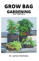 GROW BAG GARDENING FOR STARTERS: Effective Ways to Grow Vegetables, Herbs, Fruits, and Flowers in Lightweight, Eco-friendly Fabric Pots - Perfect ... Gardens, Balconies & Grow Anywhere B093RS7CVX Book Cover