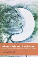 When Spirit and Earth Meet: Practicing a new kind of boundary for remaining connected in daily life B08JDXBL8W Book Cover