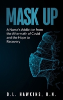 Mask Up: A Nurse's Addiction From the Aftermath of Covid and the Hope of Recovery: A Story of Hope with Addiction, The Effects of the Covid Pandemic ... Nurse, Isolation, Alone, Fulfilled Sobriety B0CNTV2DHY Book Cover