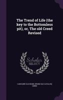 The Trend of Life (the key to the Bottomless pit), or, The old Creed Revised 1359427341 Book Cover