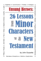 Unsung Heroes: 26 Lessons from Minor Characters of the New Testament 0999068415 Book Cover