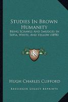 Studies in Brown Humanity, Being Scrawls and Smudges in Sepia, White and Yellow 1146531737 Book Cover
