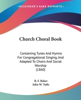 Church Choral-Book: Containing Tunes and Hymns for Congregational Singing and Adapted to Choirs and Social Worship 1165309408 Book Cover