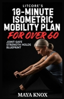 LitCore’s 10-Minute Isometric Mobility Plan for Over 60: Daily Stability Training Without Pain B0GH2BQ286 Book Cover
