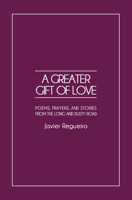 A Greater Gift of Love : Poems, Prayers, and Stories from the Long and Dusty Road 1950367738 Book Cover