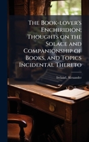 The Book-lover's Enchiridion; Thoughts on the Solace and Companionship of Books, and Topics Incidental Thereto 1024120996 Book Cover