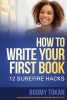 How To Write Your First Book: 12 Surefire Hacks 1982040866 Book Cover