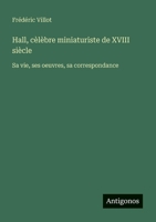 Hall, cèlèbre miniaturiste de XVIII siècle: Sa vie, ses oeuvres, sa correspondance (French Edition) 3388729670 Book Cover