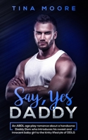 Say, Yes Daddy: An ABDL age play romance about a handsome Daddy Dom who introduces his sweet and innocent baby girl to the kinky lifestyle of DDLG 1922334006 Book Cover
