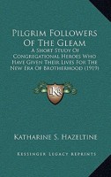 Pilgrim Followers Of The Gleam: A Short Study Of Congregational Heroes Who Have Given Their Lives For The New Era Of Brotherhood 0548863717 Book Cover