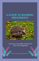 A guide to Rearing Hedgehogs: Creating a Suitable Habitat for Your Pet Hedgehog B0CG89858G Book Cover
