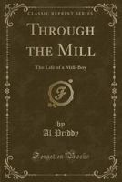 Through the Mill: The Life of a Mill-Boy (Classic Reprint) 1331069297 Book Cover