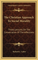 The Christian Approach To Social Morality: Three Lectures On The Consecration Of The Affections 1360839011 Book Cover