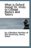 What Is Oxford Doing? Or Hints To College Pastors And Tutors 1113267976 Book Cover