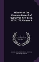 Minutes of the Common Council of the City of New York, 1675-1776; Volume 4 1022663119 Book Cover
