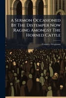 A sermon occasioned by the distemper now raging amongst the horned cattle, preached at a parish church before a great number of melancholy sufferers. By a country clergyman. 1179348494 Book Cover