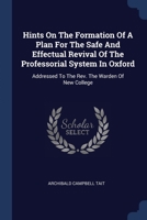 Hints On The Formation Of A Plan For The Safe And Effectual Revival Of The Professorial System In Oxford: Addressed To The Rev. The Warden Of New College 1340466392 Book Cover