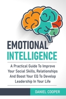 Emotional Intelligence: A Practical Guide To Improve Your Social Skills, Relationships And Boost Your EQ To Develop Leadership In Your Life 1676540946 Book Cover