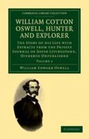 William Cotton Oswell, Hunter and Explorer: Volume 1: The Story of His Life with Certain Correspondence and Extracts from the Private Journal of David Livingstone, Hitherto Unpublished 1139058010 Book Cover