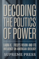 Decoding the Politics of Power: Laura K. Field’s Vision and Its Influence on American Ideology (The Supreme Series) B0FYP88D2P Book Cover