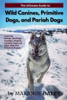The Ultimate Guide to Wild Canines, Primitive Dogs, and Pariah Dogs: An Owner's Guide Book for Wolfdogs, Coydogs, and Other Hereditarily Wild Dog Breeds 1079997652 Book Cover