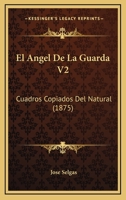 El Angel De La Guarda V2: Cuadros Copiados Del Natural (1875) 1168448395 Book Cover