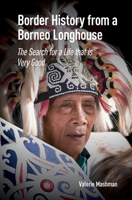 Border History from a Borneo Longhouse: The Search for a Life That Is Very Good 9463723455 Book Cover