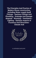 The Principles And Practice of Modern House-construction, Including Water-supply [and] Fittings - Sanitary Fittings And Plumbing - Drainage And Sewage 1340392909 Book Cover