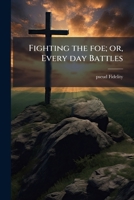 Fighting the foe; or, Every day Battles 1171891083 Book Cover