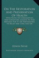 On The Restoration And Preservation Of Health: With Notes On Consumption, And Conditions Leading To And Mistaken For It; On Nervousness, Its Relief And Cure; And On Nursing 1437039553 Book Cover