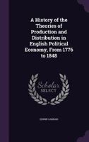 A History of the Theories of Production and Distribution in English Political Economy from 1776 to 1848 0548908303 Book Cover
