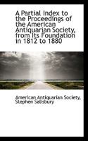 A Partial Index to the Proceedings of the American Antiquarian Society From Its Foundation in 1812 0526170719 Book Cover