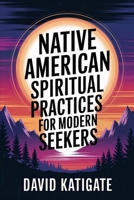 Native American Spiritual Practices for Modern Seekers: Practical Adaptations (The Katigate Soul Guides) B0F6CQKMHY Book Cover