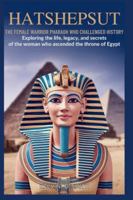 Hatshepsut: The Female Warrior Pharaoh Who Challenged History: Exploring the Life, Legacy, and Secrets of the Woman Who Ascended the Throne of Egypt (discover something new everyday) B0G2RSNYJQ Book Cover