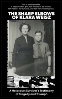The Sharp Elbows of Klara Weisz: A Holocaust Survivor's Testimony of Tragedy and Triumph B0GSN8HLVP Book Cover