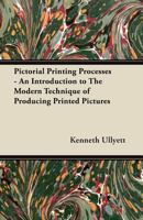 Pictorial Printing Processes - An Introduction to the Modern Technique of Producing Printed Pictures 1447445740 Book Cover