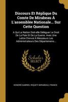 Discours Et R�plique Du Comte de Mirabeau � l'Assembl�e Nationale... Sur Cette Question: A Qui La Nation Doit-Elle D�l�guer Le Droit de la Paix Et de la Guerre. Avec Une Lettre d'Envoi � Messieurs Les 127312801X Book Cover