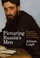 Picturing Russia’s Men: Masculinity and Modernity in Nineteenth-Century Painting 135028274X Book Cover