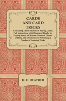 Cards and Card Tricks, Containing a Brief History of Playing Cards; Full Instructions with Illustrated Hands, for Playing Nearly all Known Games of Chance or Skill; And Directions for Performing a Num 1473336155 Book Cover