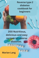 Reverse type 2 diabetes cookbook for beginners: 200 Nutritious, delicious and easy recipes to reverse diabetes. B0CQSR788W Book Cover